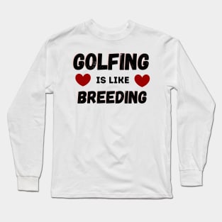 Golfing Is Like Breading Long Sleeve T-Shirt